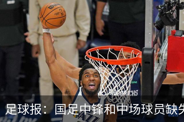 足球报：国足中锋和中场球员缺失，培养模式应从粗放到精准